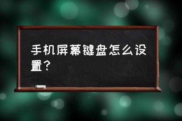 手机界面怎样找到键盘 手机屏幕键盘怎么设置？