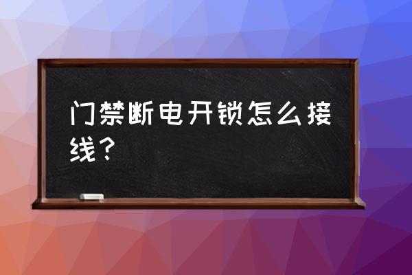 门禁电源接线怎么接 门禁断电开锁怎么接线？