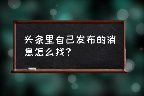 今日头条如何看我的发布 头条里自己发布的消息怎么找？