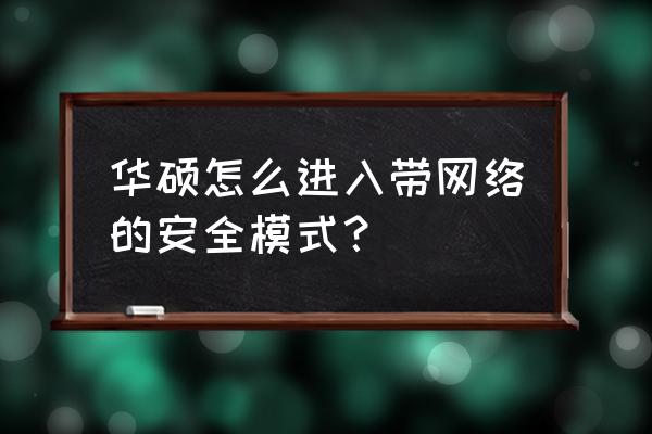 带网络安全模式怎么进入 华硕怎么进入带网络的安全模式？