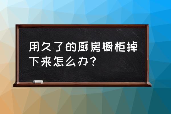 橱柜使用一段时间后会不会下沉 用久了的厨房橱柜掉下来怎么办？