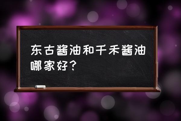 千禾酱油为什么那么贵 东古酱油和千禾酱油哪家好？