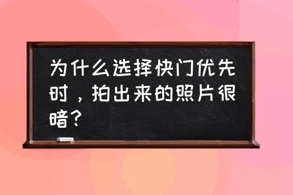 快门优先怎么曝光不足 为什么选择快门优先时，拍出来的照片很暗？