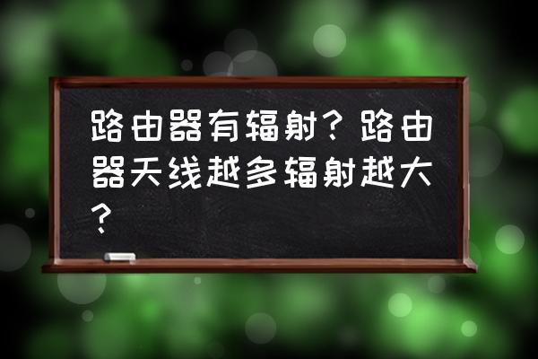 路由器信号有辐射大吗 路由器有辐射？路由器天线越多辐射越大？