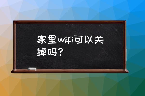 怎样关掉路由器的无线 家里wifi可以关掉吗？