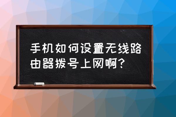 手机上如何拨号路由器 手机如何设置无线路由器拨号上网啊？