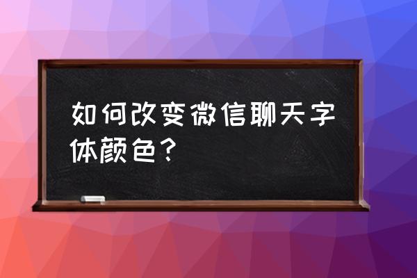 怎样更改微信的聊天字体 如何改变微信聊天字体颜色？