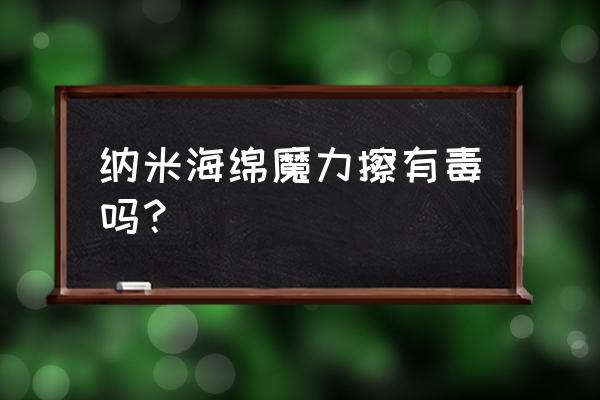 神奇海绵可以洗餐具吗 纳米海绵魔力擦有毒吗？