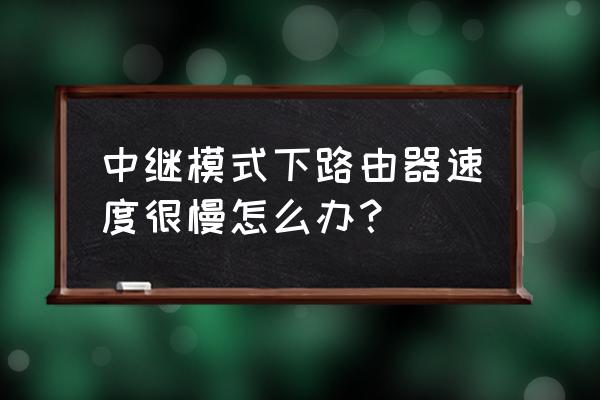 路由器中继怎么设置网速快 中继模式下路由器速度很慢怎么办？