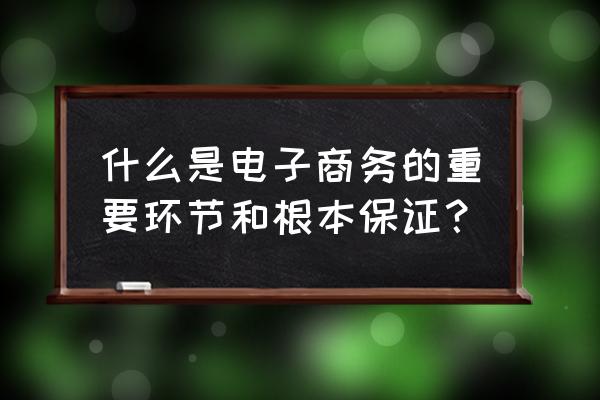 电子商务交易中包括哪些基本的流 什么是电子商务的重要环节和根本保证？