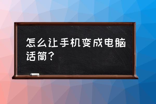 手机怎么当电脑的麦克风 怎么让手机变成电脑话筒？