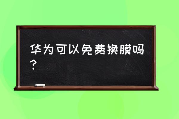 华为手机全国免费贴膜吗 华为可以免费换膜吗？