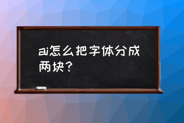 求教ai怎么做毛笔字 ai怎么把字体分成两块？