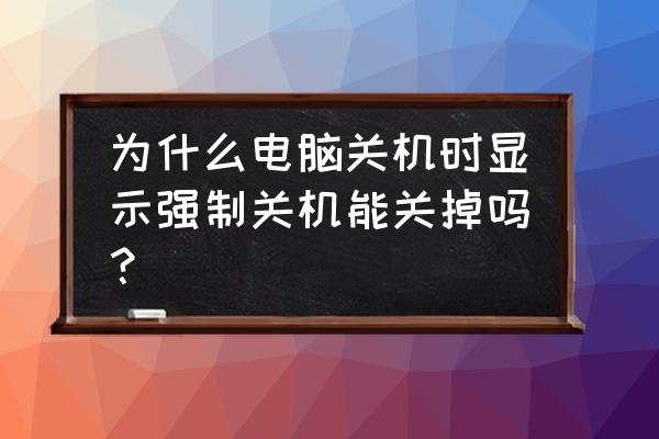 笔记本电脑桌面强制关机怎么办 为什么电脑关机时显示强制关机能关掉吗？