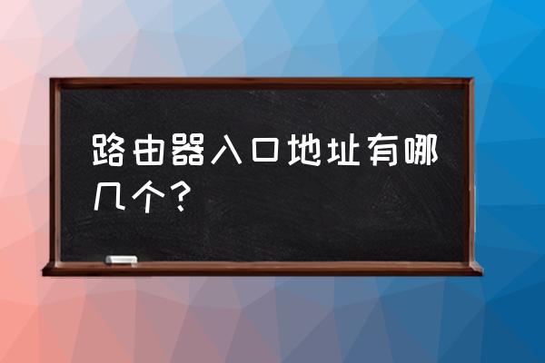 路由器的登录地址在什么地方 路由器入口地址有哪几个？