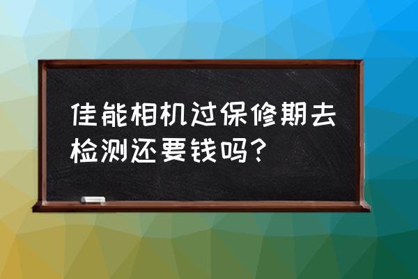 佳能镜头检测要费用吗 佳能相机过保修期去检测还要钱吗？