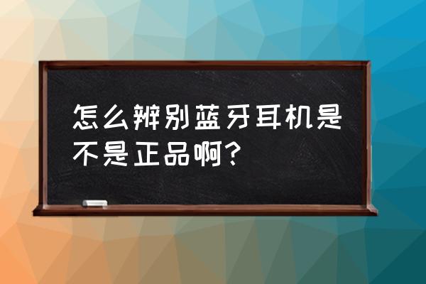 蓝牙耳机怎么查真假 怎么辨别蓝牙耳机是不是正品啊？