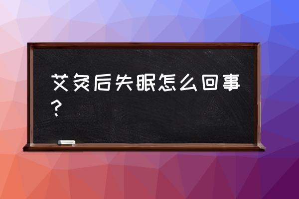 为什么艾灸后不能睡觉 艾灸后失眠怎么回事？