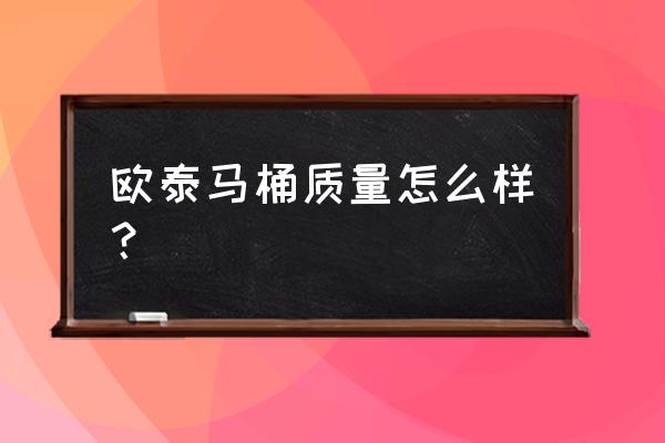 欧泰卫浴排名第几 欧泰马桶质量怎么样？