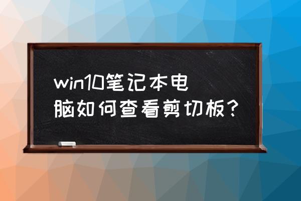 笔记本电脑剪切板在哪里找 win10笔记本电脑如何查看剪切板？