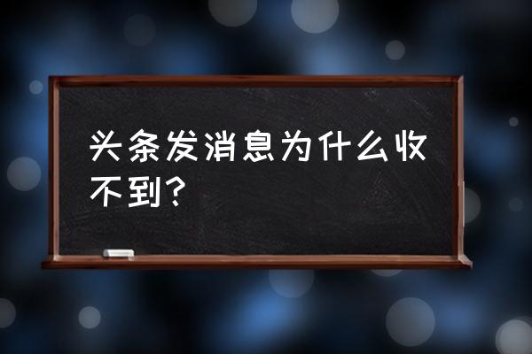 为什么今日头条收不到私信 头条发消息为什么收不到？