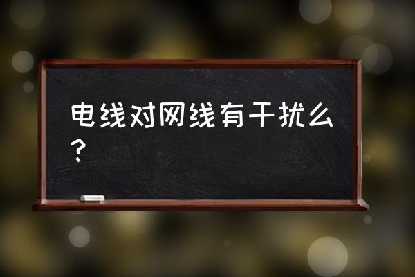 网线靠近电源线有影响吗 电线对网线有干扰么？