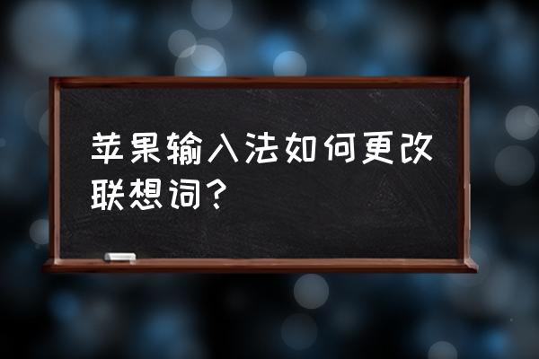 苹果手机打字怎么没有词语联想 苹果输入法如何更改联想词？