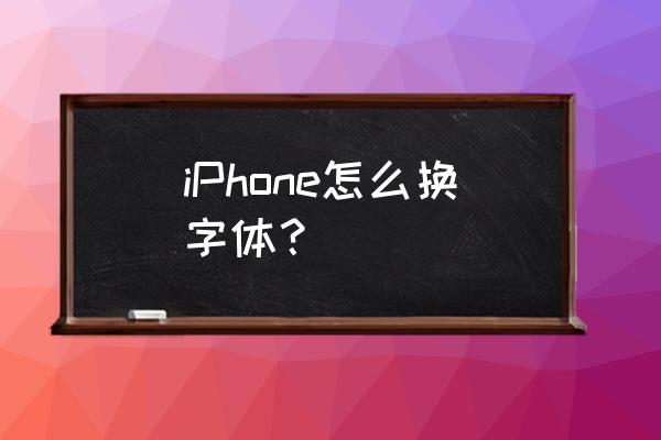 苹果手机4怎么换字体 iPhone怎么换字体？