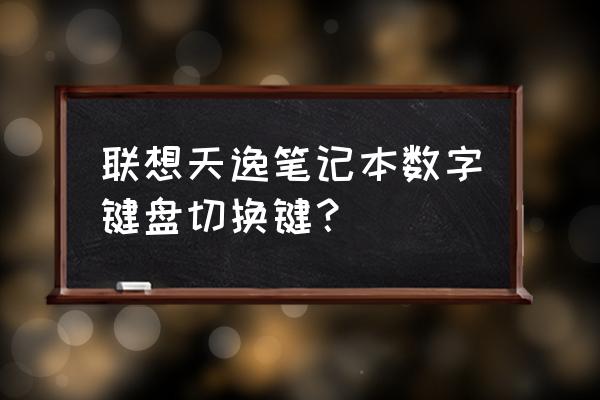 笔记本数字键盘怎么切换联想 联想天逸笔记本数字键盘切换键？