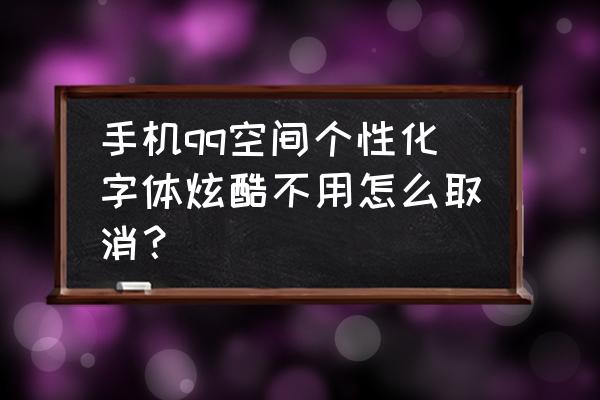 怎么取消qq炫彩字体 手机qq空间个性化字体炫酷不用怎么取消？