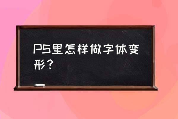 平面设计字体怎么变形 PS里怎样做字体变形？