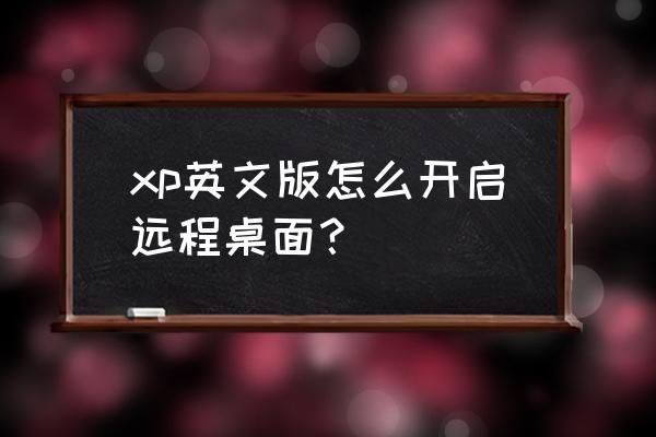 英文版电脑如何使用 xp英文版怎么开启远程桌面？