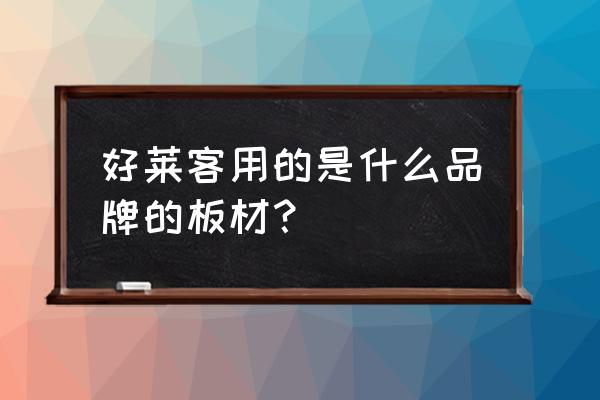 好莱客定制什么板材好 好莱客用的是什么品牌的板材？