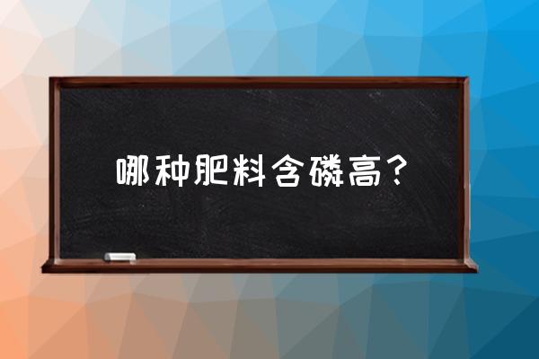 哪样化肥中含磷最多 哪种肥料含磷高？