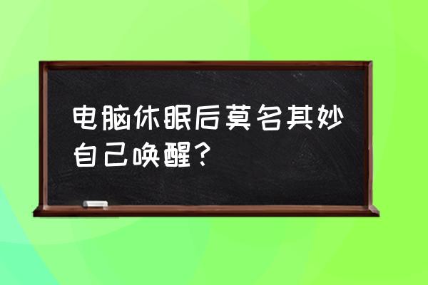 为啥台式机睡眠状态自己开机 电脑休眠后莫名其妙自己唤醒？