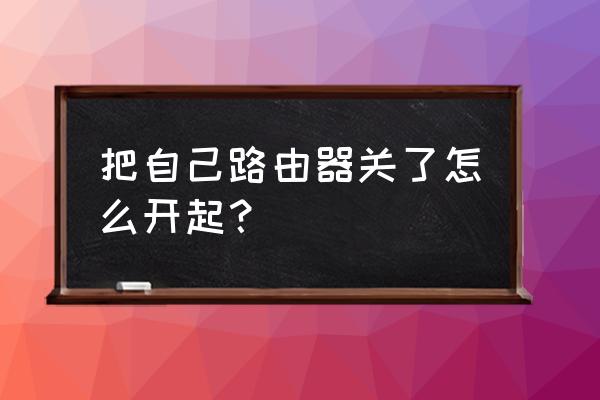 路由器怎么重新启用 把自己路由器关了怎么开起？