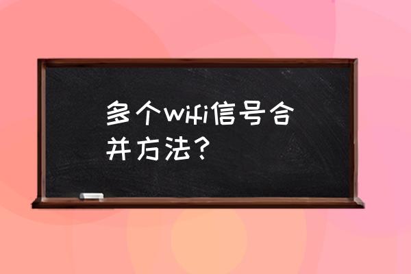 如何把多个无线路由器信号合并 多个wifi信号合并方法？