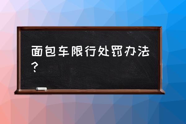 南京北京东路面包车禁行吗 面包车限行处罚办法？