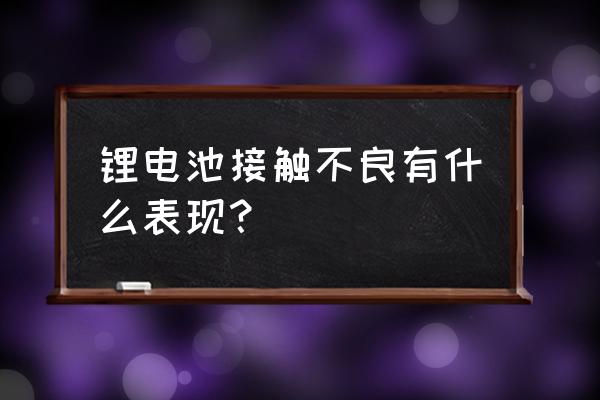 如何判断锂电池是否正常 锂电池接触不良有什么表现？