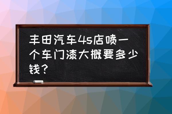 丰田车门喷漆什么价格 丰田汽车4s店喷一个车门漆大概要多少钱？