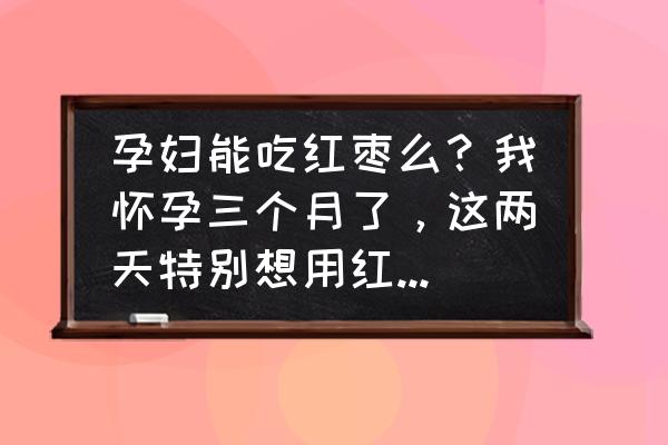 孕妇一天红枣多少 孕妇能吃红枣么？我怀孕三个月了，这两天特别想用红枣炖鸡汤喝？