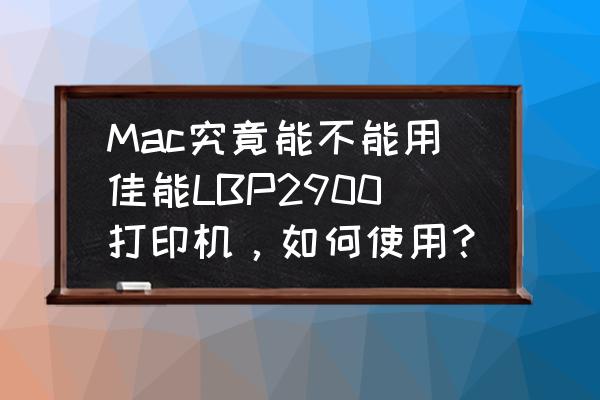 苹果电脑能连上佳能打印吗 Mac究竟能不能用佳能LBP2900打印机，如何使用？