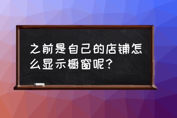 我的店铺怎么没有橱窗位 之前是自己的店铺怎么显示橱窗呢？