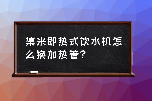 饮水机加热管怎么谢开 集米即热式饮水机怎么换加热管？