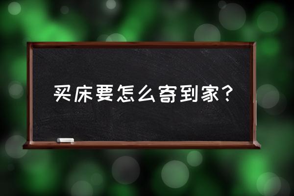 网上买床回送货上门吗 买床要怎么寄到家？