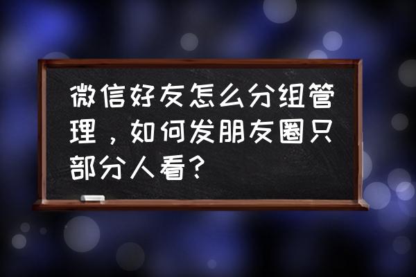 微信朋友圈哪里设置分组 微信好友怎么分组管理，如何发朋友圈只部分人看？