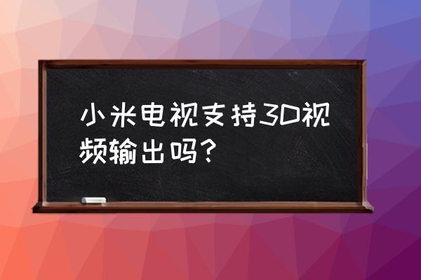 小米激光电视支持3d吗 小米电视支持3D视频输出吗？