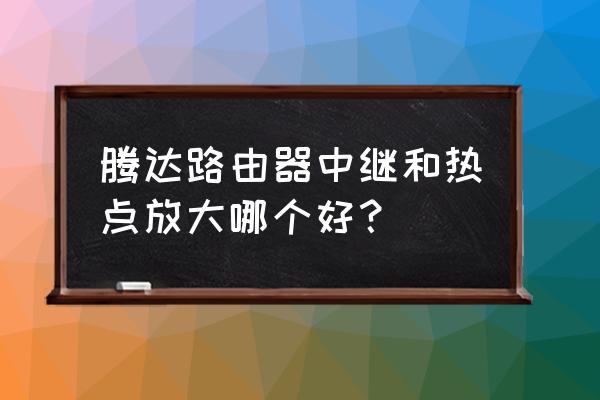 无线中继是哪个路由器分配ip 腾达路由器中继和热点放大哪个好？