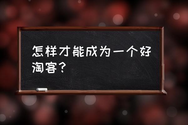 淘客好不好怎么判定 怎样才能成为一个好淘客？