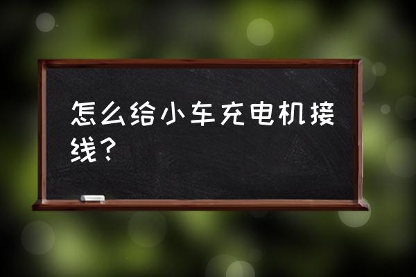 充电机开关怎么接线 怎么给小车充电机接线？